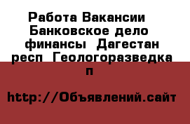 Работа Вакансии - Банковское дело, финансы. Дагестан респ.,Геологоразведка п.